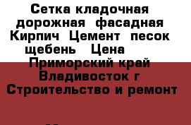 Сетка кладочная. дорожная. фасадная. Кирпич. Цемент. песок. щебень › Цена ­ 65 - Приморский край, Владивосток г. Строительство и ремонт » Материалы   